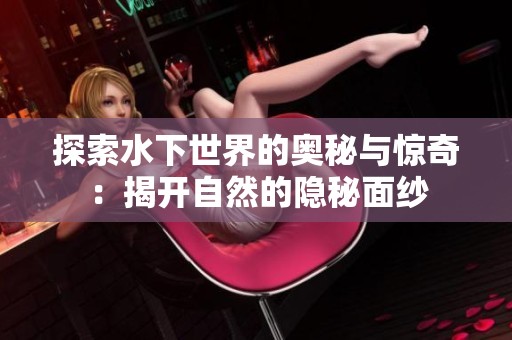 探索水下世界的奥秘与惊奇：揭开自然的隐秘面纱