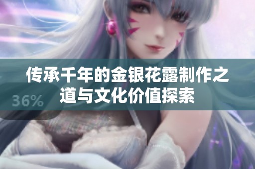 传承千年的金银花露制作之道与文化价值探索