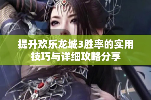 提升欢乐龙城3胜率的实用技巧与详细攻略分享