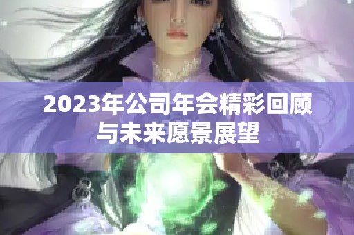 2023年公司年会精彩回顾与未来愿景展望