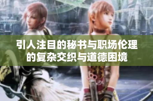 引人注目的秘书与职场伦理的复杂交织与道德困境