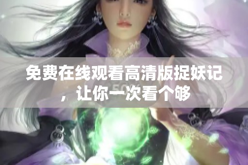 免费在线观看高清版捉妖记，让你一次看个够