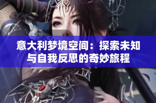 意大利梦境空间：探索未知与自我反思的奇妙旅程