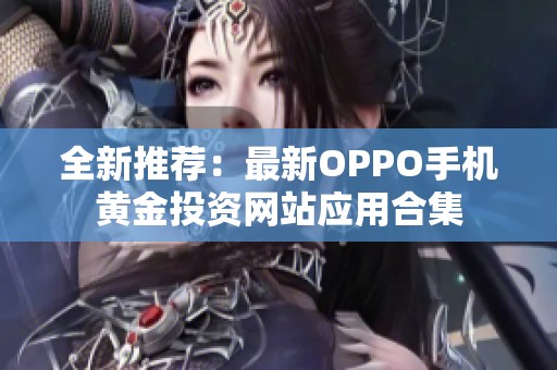 全新推荐：最新OPPO手机黄金投资网站应用合集