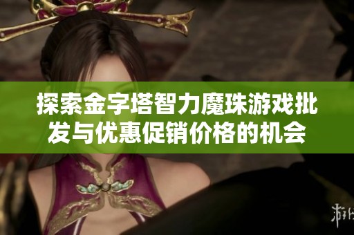 探索金字塔智力魔珠游戏批发与优惠促销价格的机会