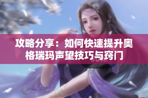 攻略分享：如何快速提升奥格瑞玛声望技巧与窍门
