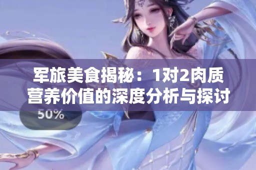 军旅美食揭秘：1对2肉质营养价值的深度分析与探讨