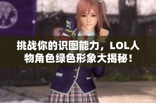 挑战你的识图能力，LOL人物角色绿色形象大揭秘！