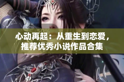 心动再起：从重生到恋爱，推荐优秀小说作品合集