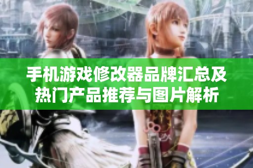 手机游戏修改器品牌汇总及热门产品推荐与图片解析