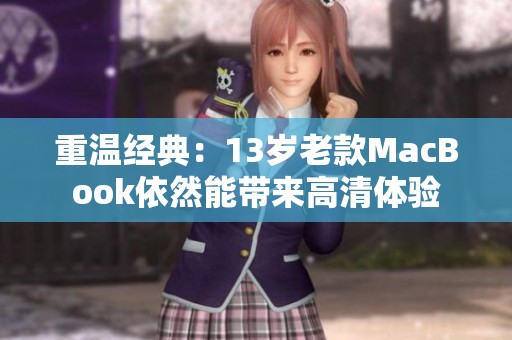重温经典：13岁老款MacBook依然能带来高清体验