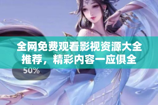 全网免费观看影视资源大全推荐，精彩内容一应俱全