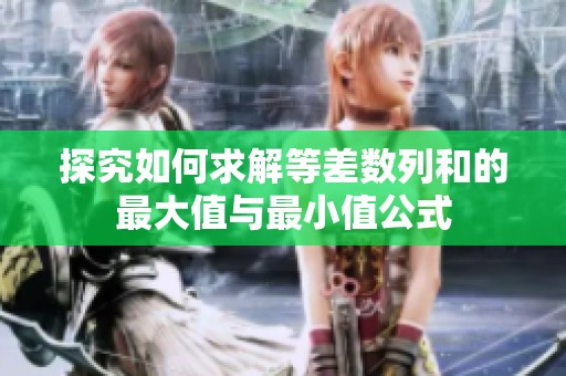 探究如何求解等差数列和的最大值与最小值公式