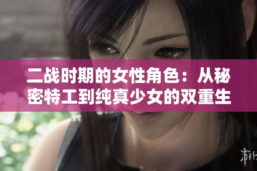 二战时期的女性角色：从秘密特工到纯真少女的双重生活