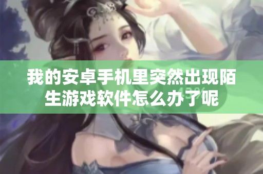 我的安卓手机里突然出现陌生游戏软件怎么办了呢