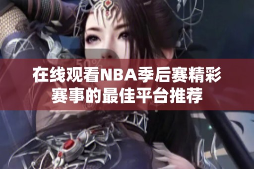 在线观看NBA季后赛精彩赛事的最佳平台推荐