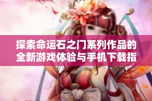 探索命运石之门系列作品的全新游戏体验与手机下载指南