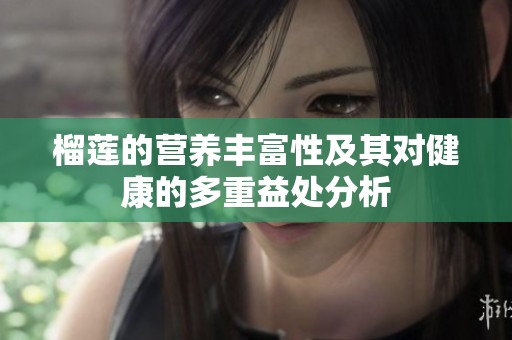 榴莲的营养丰富性及其对健康的多重益处分析
