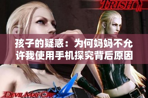 孩子的疑惑：为何妈妈不允许我使用手机探究背后原因