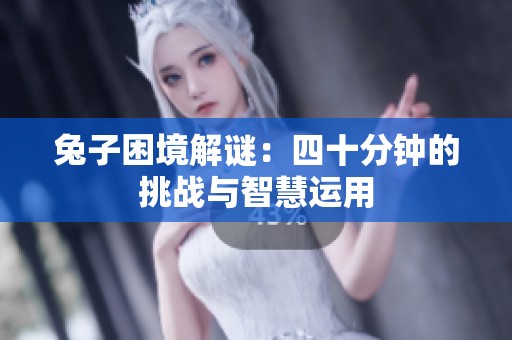 兔子困境解谜：四十分钟的挑战与智慧运用