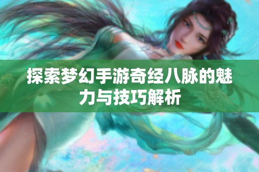 探索梦幻手游奇经八脉的魅力与技巧解析