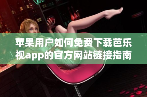 苹果用户如何免费下载芭乐视app的官方网站链接指南