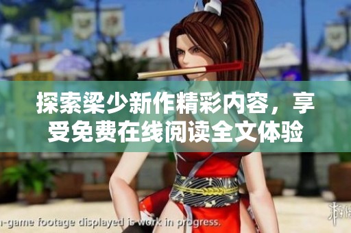 探索梁少新作精彩内容，享受免费在线阅读全文体验