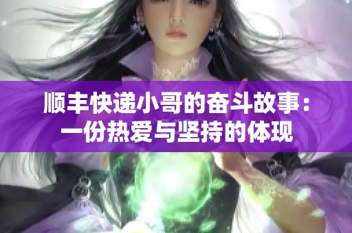 顺丰快递小哥的奋斗故事：一份热爱与坚持的体现
