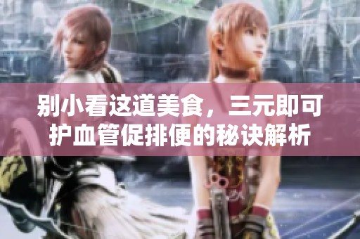别小看这道美食，三元即可护血管促排便的秘诀解析
