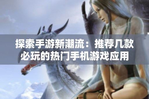 探索手游新潮流：推荐几款必玩的热门手机游戏应用