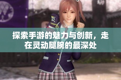 探索手游的魅力与创新，走在灵动腿腕的最深处