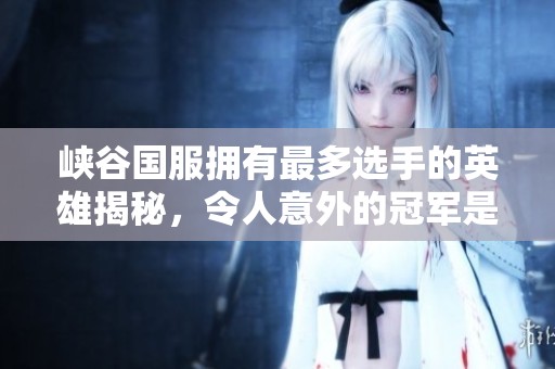 峡谷国服拥有最多选手的英雄揭秘，令人意外的冠军是瑶瑶