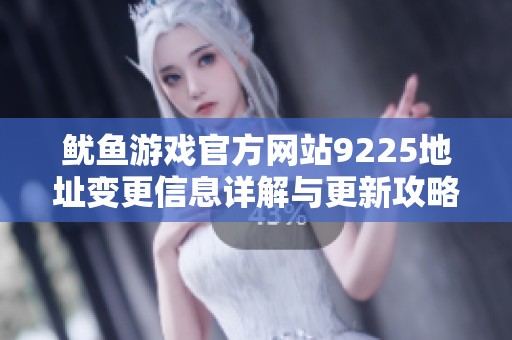 鱿鱼游戏官方网站9225地址变更信息详解与更新攻略