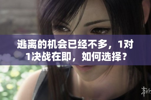 逃离的机会已经不多，1对1决战在即，如何选择？