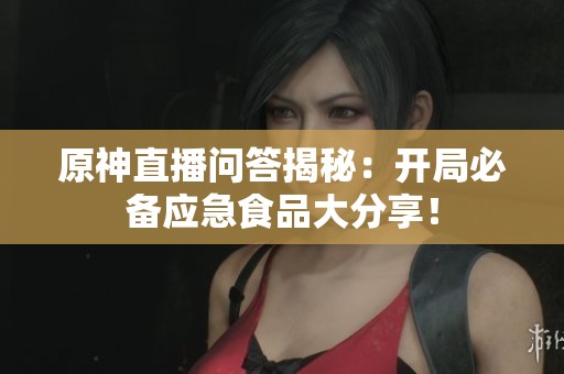 原神直播问答揭秘：开局必备应急食品大分享！