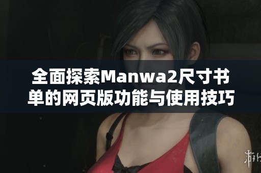 全面探索Manwa2尺寸书单的网页版功能与使用技巧