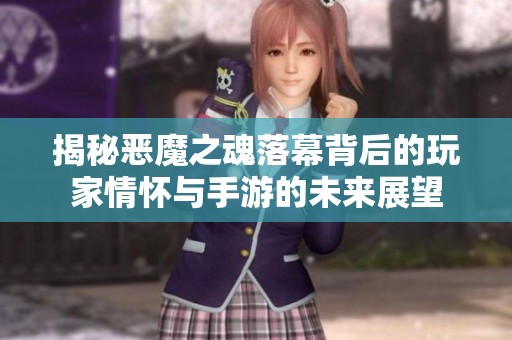 揭秘恶魔之魂落幕背后的玩家情怀与手游的未来展望