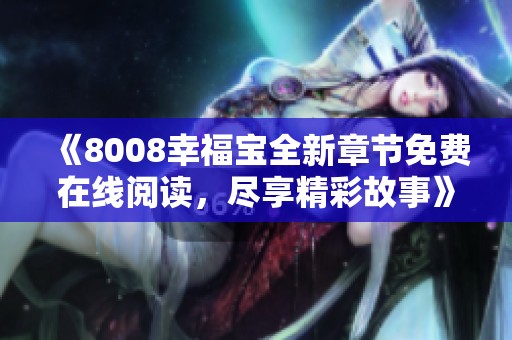 《8008幸福宝全新章节免费在线阅读，尽享精彩故事》