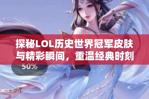 探秘LOL历史世界冠军皮肤与精彩瞬间，重温经典时刻
