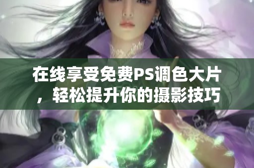 在线享受免费PS调色大片，轻松提升你的摄影技巧