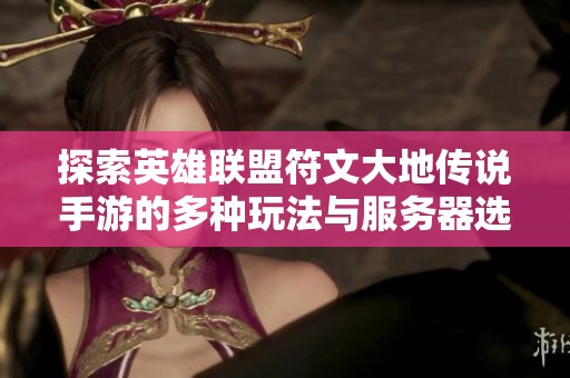 探索英雄联盟符文大地传说手游的多种玩法与服务器选择