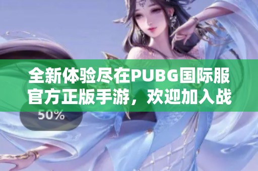 全新体验尽在PUBG国际服官方正版手游，欢迎加入战斗！