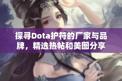 探寻Dota护符的厂家与品牌，精选热帖和美图分享