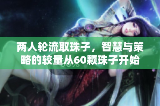 两人轮流取珠子，智慧与策略的较量从60颗珠子开始