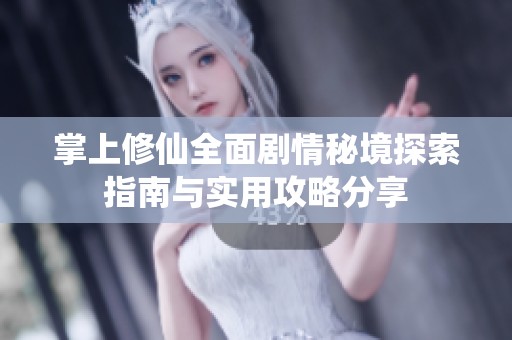 掌上修仙全面剧情秘境探索指南与实用攻略分享