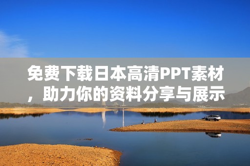 免费下载日本高清PPT素材，助力你的资料分享与展示