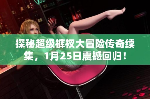 探秘超级裤衩大冒险传奇续集，1月25日震撼回归！