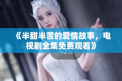 《半甜半苦的爱情故事，电视剧全集免费观看》