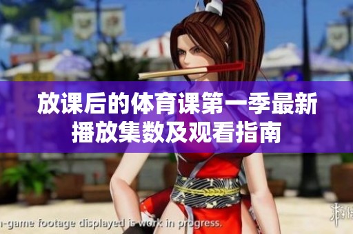 放课后的体育课第一季最新播放集数及观看指南