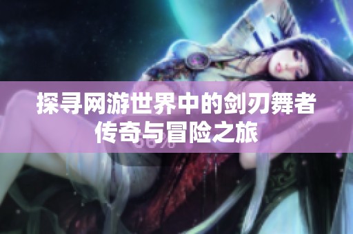 探寻网游世界中的剑刃舞者传奇与冒险之旅